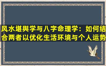 风水堪舆学与八字命理学：如何结合两者以优化生活环境与个人运势