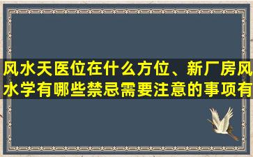 风水天医位在什么方位、新厂房风水学有哪些禁忌需要注意的事项有哪些_齐家装修问答