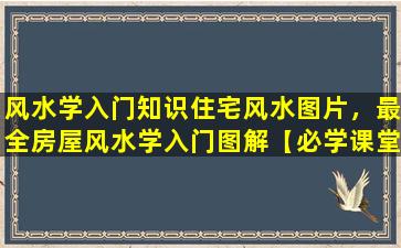 风水学入门知识住宅风水图片，最全房屋风水学入门图解【必学课堂】