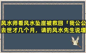 风水师看风水坠崖被救回「我公公去世才几个月，请的风水先生说埋的坟不好，问有哪位*可以回答一下可以迁坟吗」