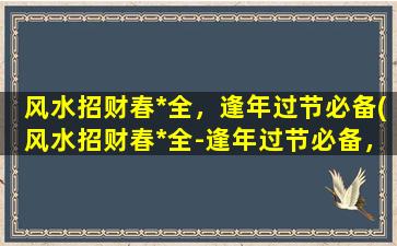 风水招财春*全，逢年过节必备(风水招财春*全-逢年过节必备，助你步步高升)