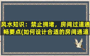 风水知识：禁止拥堵，房间过道通畅要点(如何设计合适的房间通道来避免拥堵？)