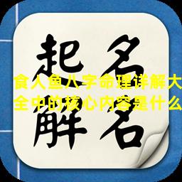 食人鱼八字命理详解大全中的核心内容是什么