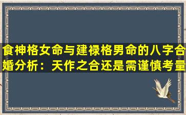 食神格女命与建禄格男命的八字合婚分析：天作之合还是需谨慎考量