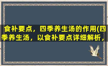 食补要点，四季养生汤的作用(四季养生汤，以食补要点详细解析，健康生活从喝汤开始！)