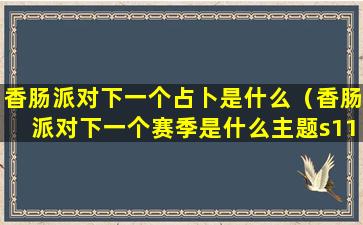 香肠派对下一个占卜是什么（香肠派对下一个赛季是什么主题s11）