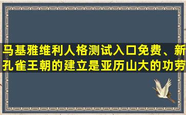 马基雅维利人格测试入口免费、新孔雀王朝的建立是亚历山大的功劳吗