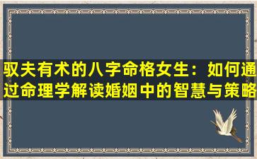 驭夫有术的八字命格女生：如何通过命理学解读婚姻中的智慧与策略