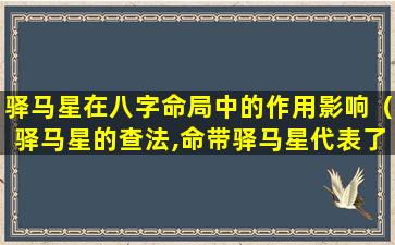 驿马星在八字命局中的作用影响（驿马星的查法,命带驿马星代表了什么）