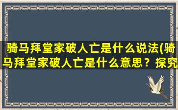 骑马拜堂家破人亡是什么说法(骑马拜堂家破人亡是什么意思？探究历史*！)