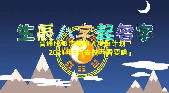 高通胀影响美国人度假计划「2021年9月去陕西需要啥」