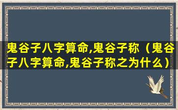 鬼谷子八字算命,鬼谷子称（鬼谷子八字算命,鬼谷子称之为什么）