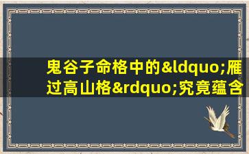 鬼谷子命格中的“雁过高山格”究竟蕴含何种深意