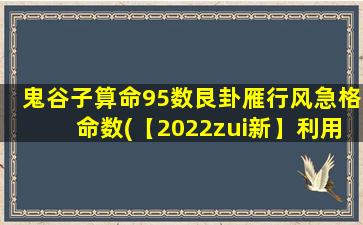 鬼谷子算命95数艮卦雁行风急格命数(【2022zui新】利用鬼谷子算命95数艮卦雁行风急格命数，看你的运势如何)