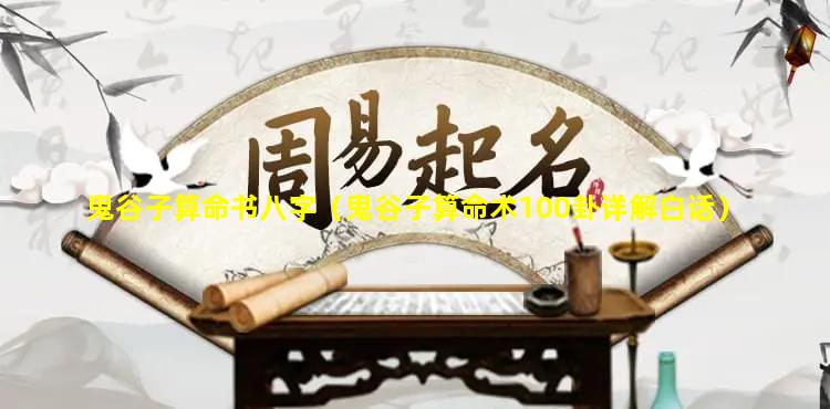 鬼谷子算命书八字（鬼谷子算命术100卦详解白话）