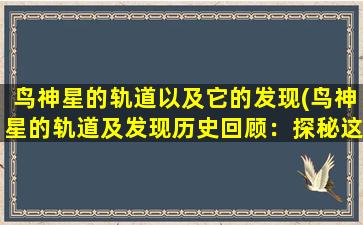 鸟神星的轨道以及它的发现(鸟神星的轨道及发现历史回顾：探秘这颗神秘的行星)