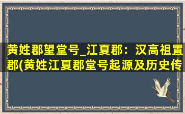 黄姓郡望堂号_江夏郡：汉高祖置郡(黄姓江夏郡堂号起源及历史传承)