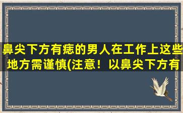 鼻尖下方有痣的男人在工作上这些地方需谨慎(注意！以鼻尖下方有痣的男人必须小心工作中这些事项！)