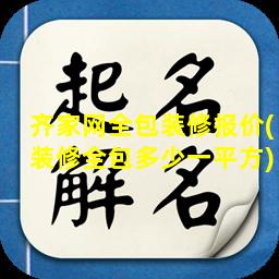 齐家网全包装修报价(装修全包多少一平方)