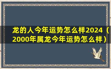 龙的人今年运势怎么样2024（2000年属龙今年运势怎么样）