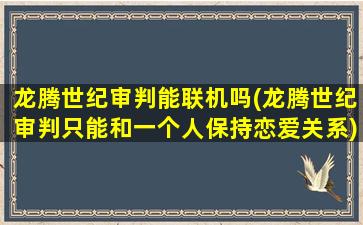 龙腾世纪审判能联机吗(龙腾世纪审判只能和一个人保持恋爱关系)